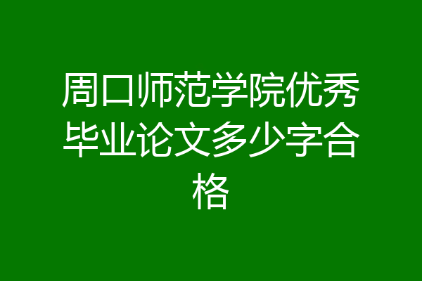 周口师范学院优秀毕业论文多少字合格