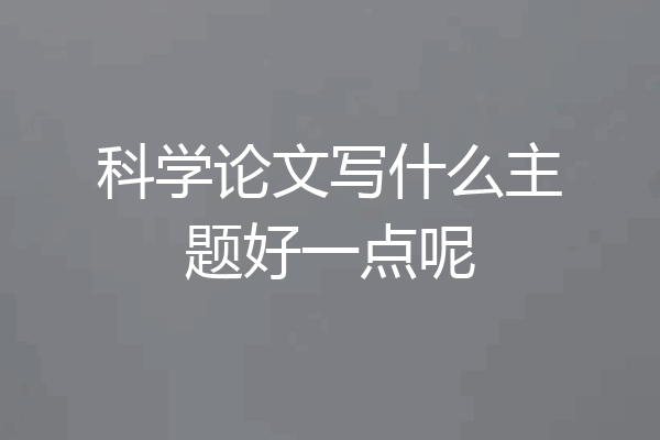 科学论文写什么主题好一点呢