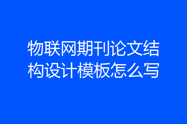 物联网期刊论文结构设计模板怎么写