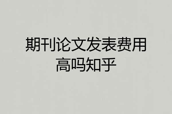 期刊论文发表费用高吗知乎