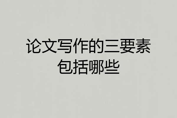 论文写作的三要素包括哪些