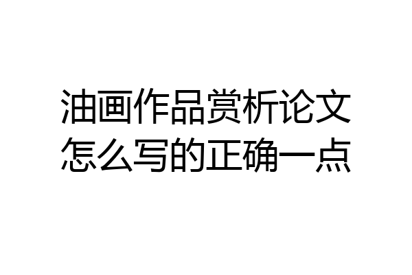 油画作品赏析论文怎么写的正确一点