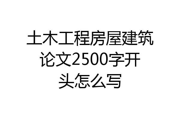土木工程房屋建筑论文2500字开头怎么写