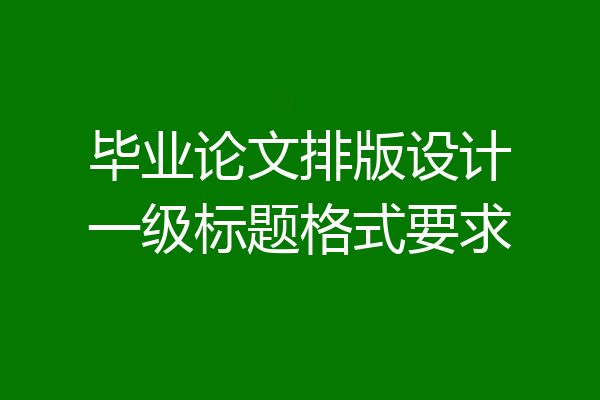 毕业论文排版设计一级标题格式要求