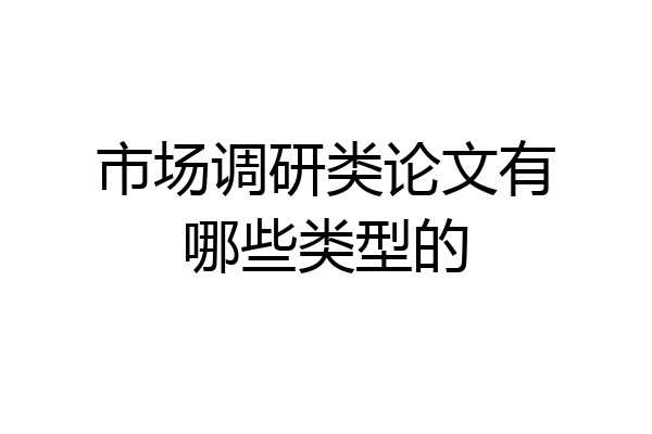 市场调研类论文有哪些类型的