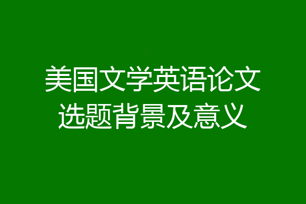 美国文学英语论文选题背景及意义