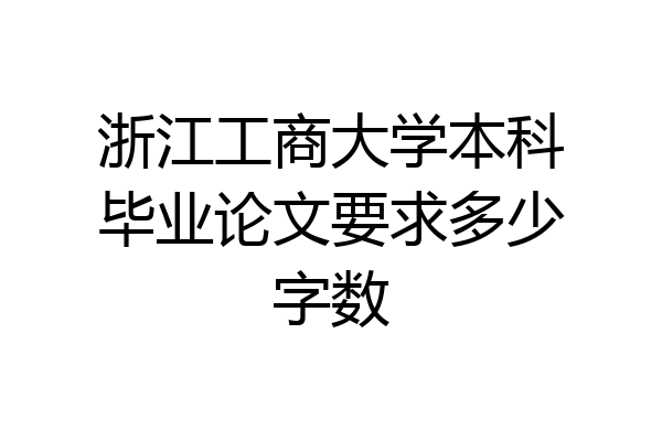 浙江工商大学本科毕业论文要求多少字数