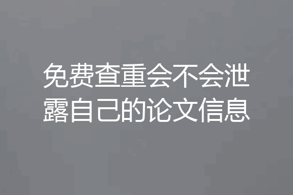 免费查重会不会泄露自己的论文信息
