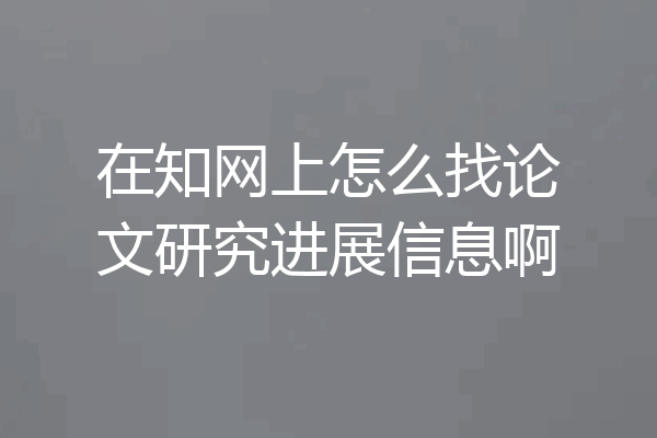 在知网上怎么找论文研究进展信息啊