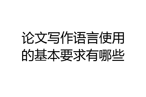 论文写作语言使用的基本要求有哪些