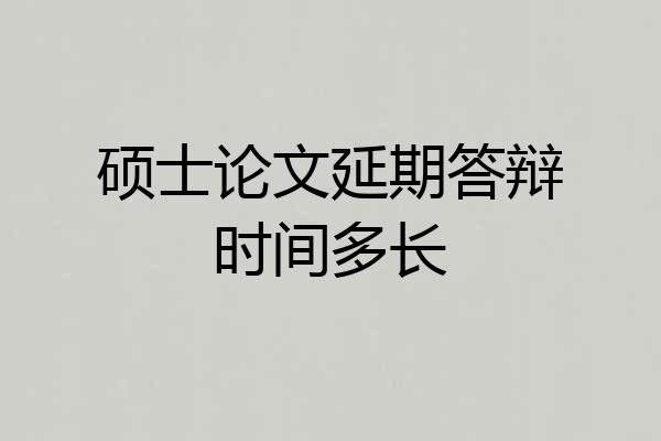 硕士论文延期答辩时间多长