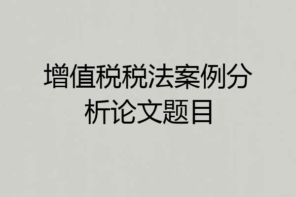 增值税税法案例分析论文题目