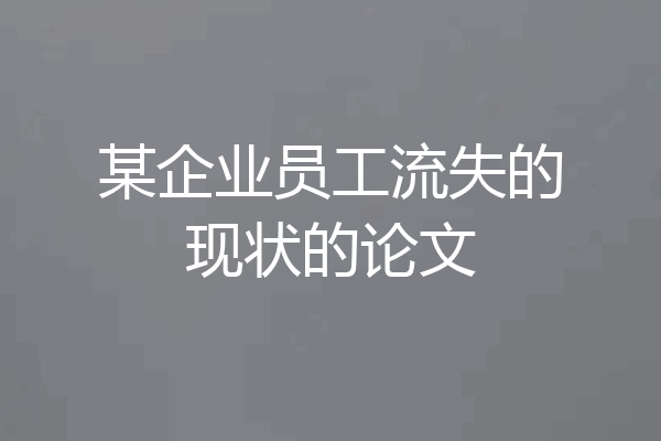 某企业员工流失的现状的论文