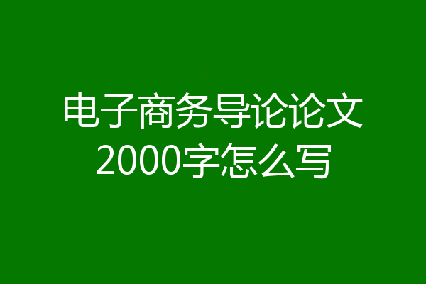 电子商务导论论文2000字怎么写