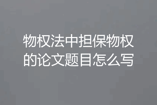 物权法中担保物权的论文题目怎么写