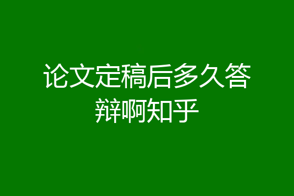 论文定稿后多久答辩啊知乎