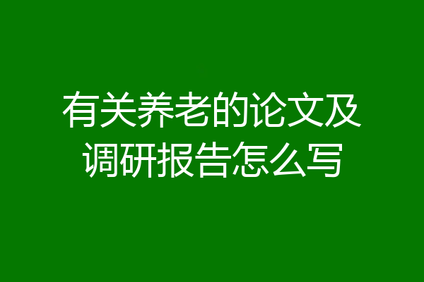 有关养老的论文及调研报告怎么写