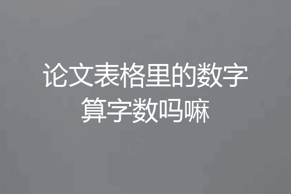论文表格里的数字算字数吗嘛