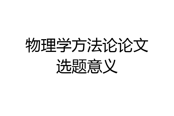 物理学方法论论文选题意义