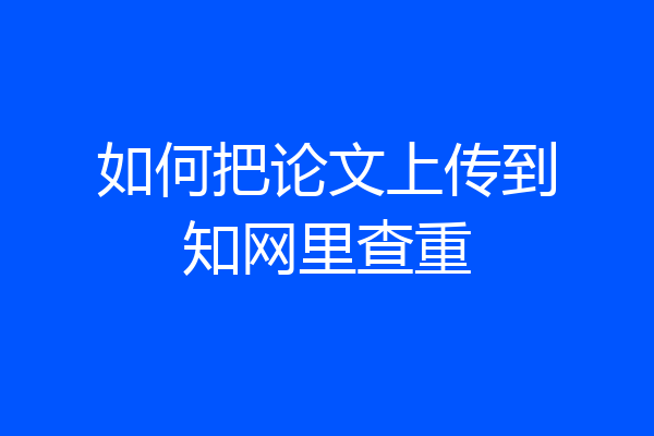 如何把论文上传到知网里查重