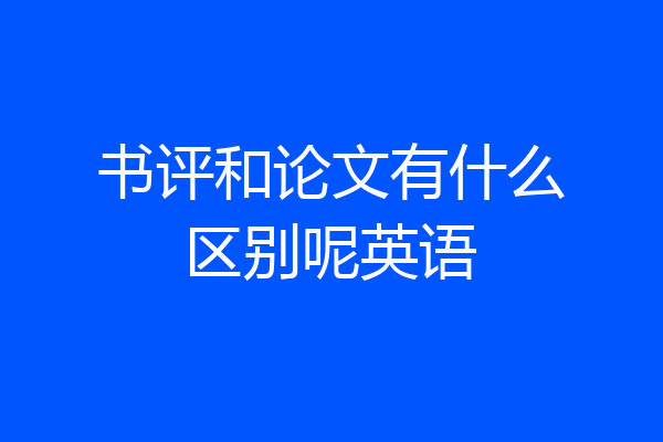 书评和论文有什么区别呢英语