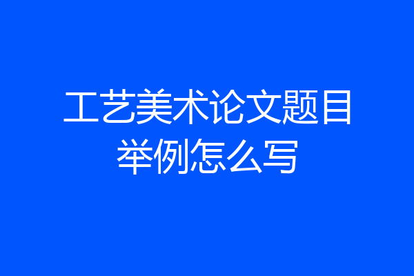 工艺美术论文题目举例怎么写