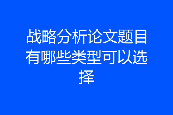 战略分析论文题目有哪些类型可以选择