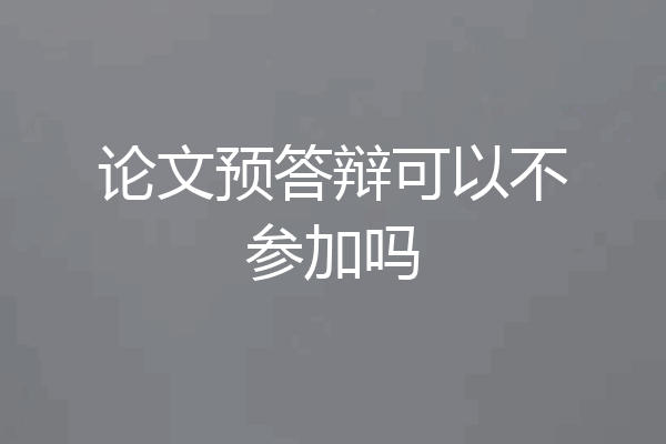 论文预答辩可以不参加吗