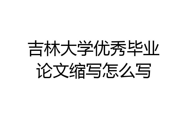 吉林大学优秀毕业论文缩写怎么写
