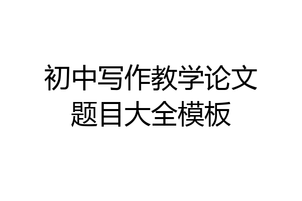 初中写作教学论文题目大全模板