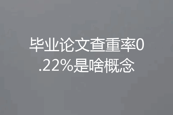 毕业论文查重率0.22%是啥概念