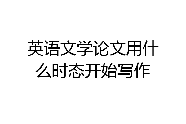 英语文学论文用什么时态开始写作
