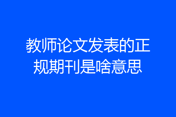 教师论文发表的正规期刊是啥意思