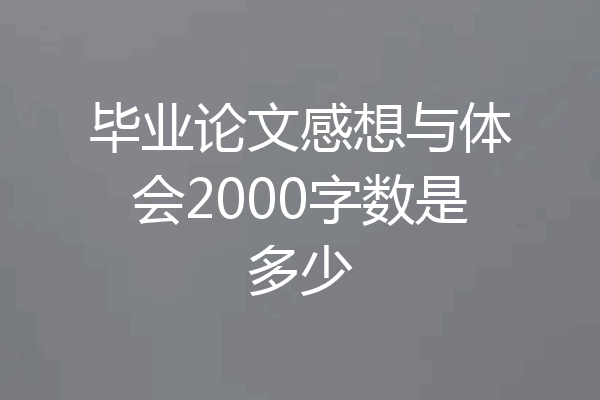 毕业论文感想与体会2000字数是多少
