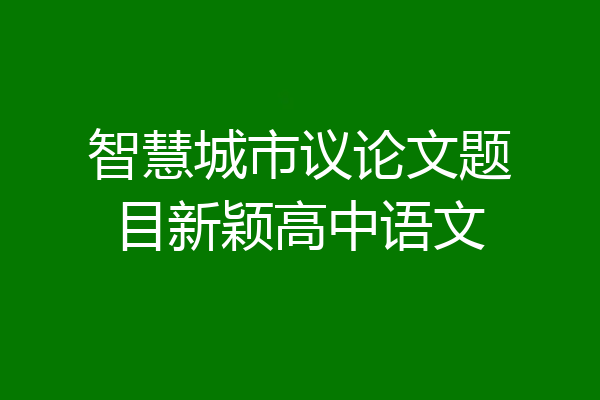 智慧城市议论文题目新颖高中语文