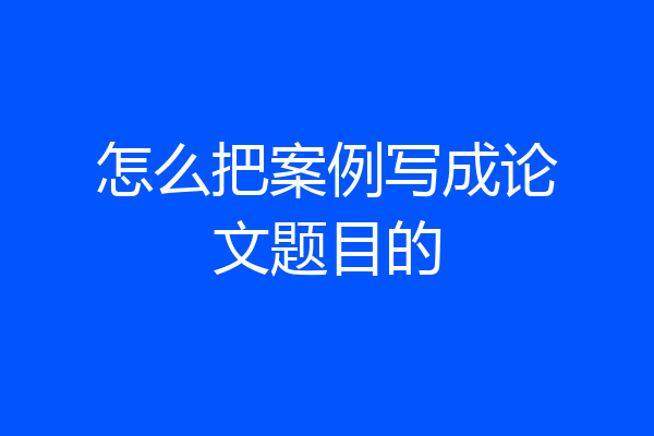 怎么把案例写成论文题目的