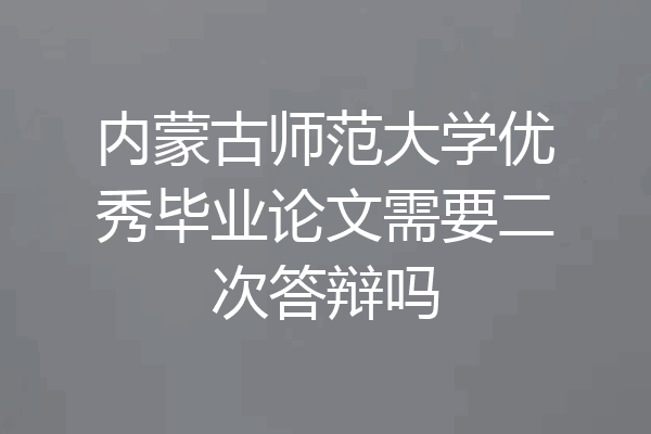 内蒙古师范大学优秀毕业论文需要二次答辩吗