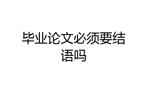 毕业论文必须要结语吗