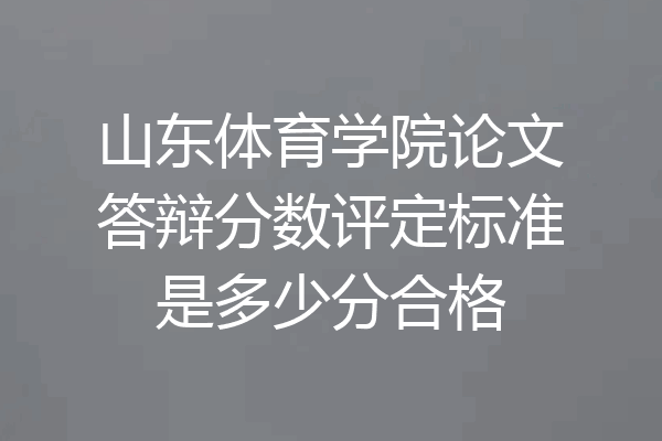 山东体育学院论文答辩分数评定标准是多少分合格