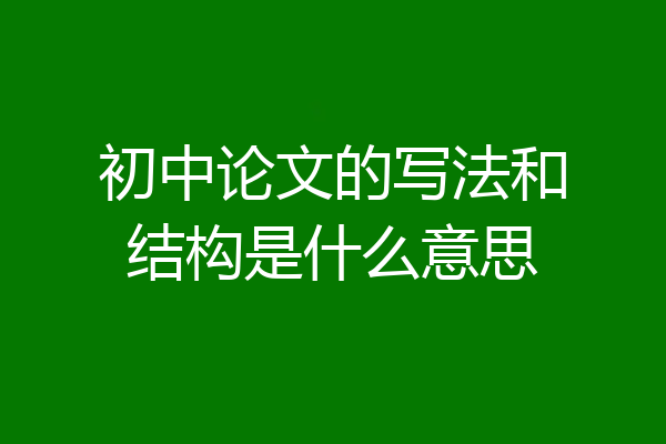 初中论文的写法和结构是什么意思