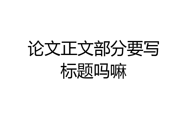 论文正文部分要写标题吗嘛