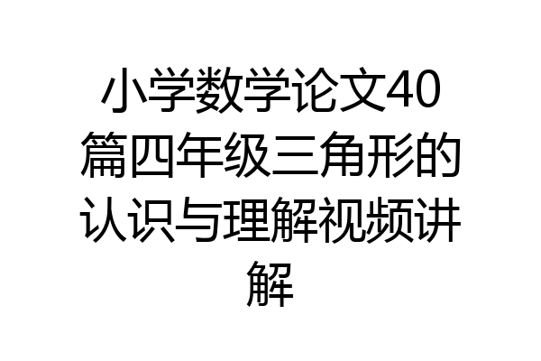 小学数学论文40篇四年级三角形的认识与理解视频讲解