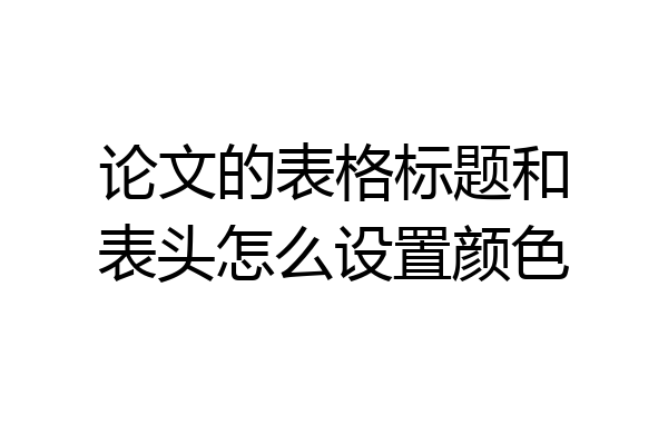 论文的表格标题和表头怎么设置颜色