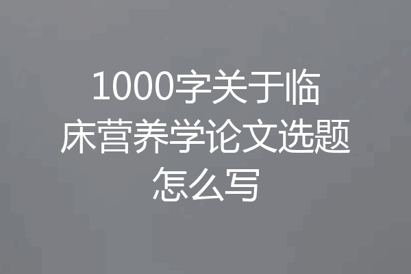 1000字关于临床营养学论文选题怎么写