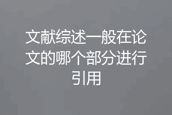 文献综述一般在论文的哪个部分进行引用