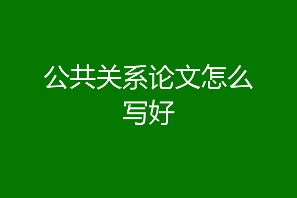 公共关系论文怎么写好