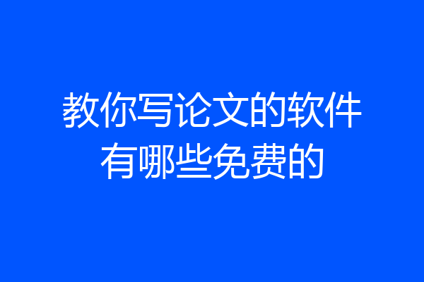 教你写论文的软件有哪些免费的