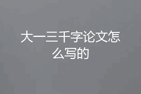 大一三千字论文怎么写的