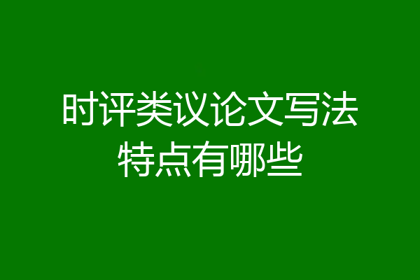 时评类议论文写法特点有哪些