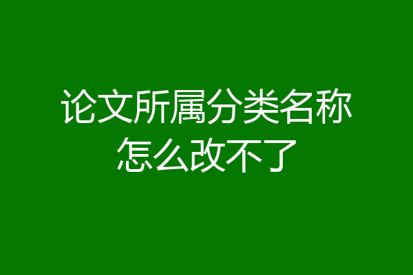 论文所属分类名称怎么改不了